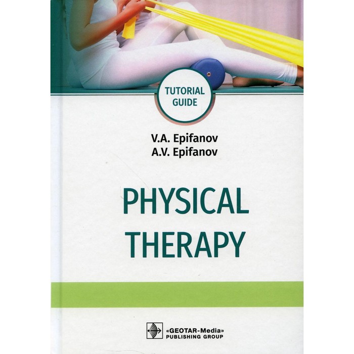 Physical therapy. Tutorial guide. Физиотерапия. Учебное пособие.На английском языке. Епифанов А.В., Епифанов В.А.