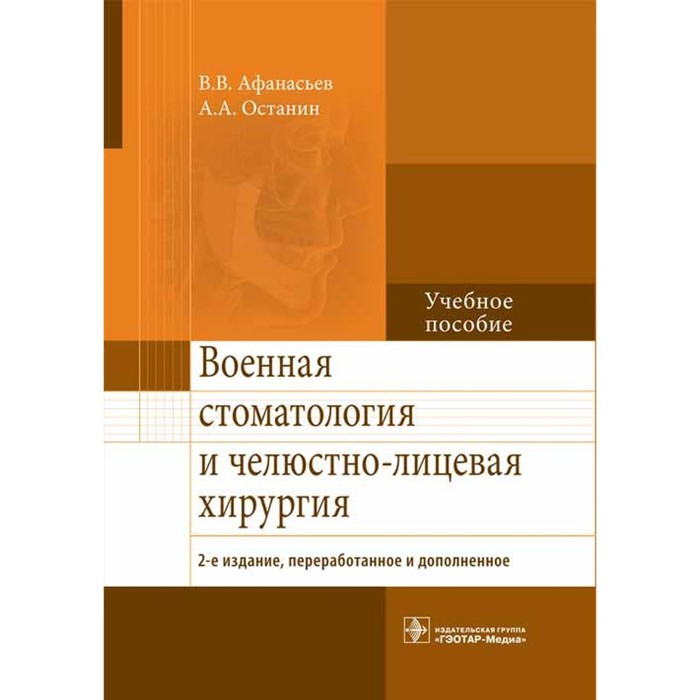

Военная стоматология и челюстно-лицевая хирургия. 2-е издание, переработанное и дополненное. Учебное пособие. Афанасьев В.В., Останин А.А.