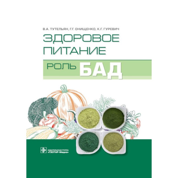 Здоровое питание: роль БАД. Гуревич К.Г., Онищенко Г.Г., Тутельян В.А. тутельян в онищенко г гуревич к погожева а здоровое питание роль бад