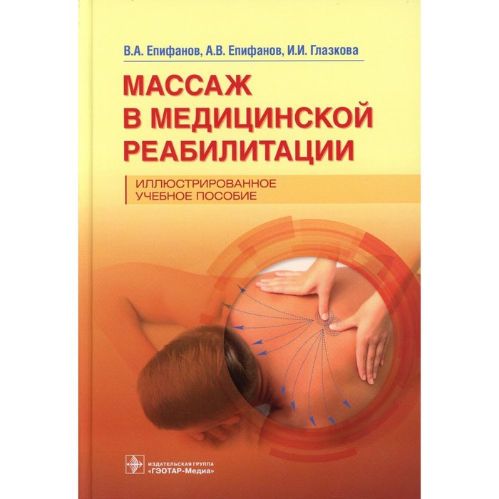 

Массаж в медицинской реабилитации. Иллюстрированное учебное пособие. Епифанов А.В., Епифанов В.А., Глазкова И.И.