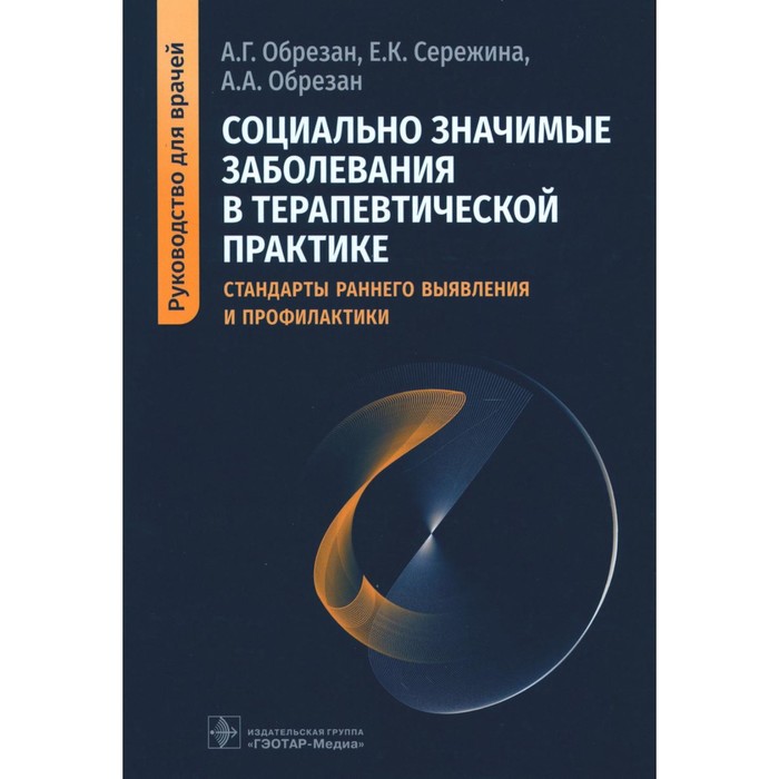 

Социально значимые заболевания в терапевтической практике. Стандарты раннего выявления и профилактики. Руководство для врачей. Обрезан А.Г., Сережина Е.К., Обрезан А.А.