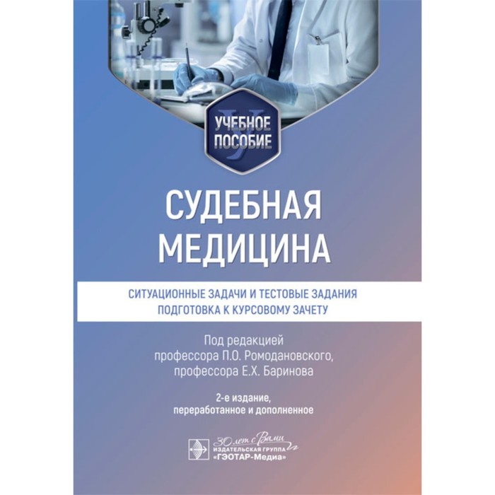 

Судебная медицина. Ситуационные задачи и тестовые задания. Подготовка к курсовому зачету. Учебное пособие. 2-е издание, переработанное и дополненное. Под ред. Ромодановского П.О., Баринова Е.Х.