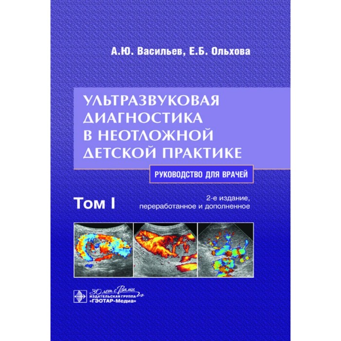 Ультразвуковая диагностика в неотложной детской практике. Руководство для врачей. В 2-х томах. Том 1. 2-е издание, переработанное и дополненное. Васильев А.Ю., Ольхова Е.Б.
