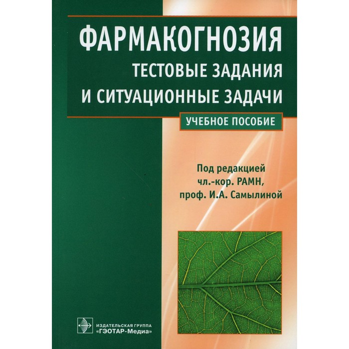 Фармакогнозия. Тестовые задания и ситуационные задачи. Учебное пособие для студентов мед. вузов. Самылина И.А., Бобкова Н.В., Сергунова Е.В.