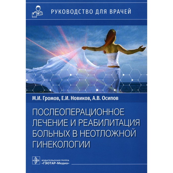 

Послеоперационное лечение и реабилитация в неотложной гинекологии. Руководство для врачей. Новиков Е.И., Громов М.И., Осипов А.В.