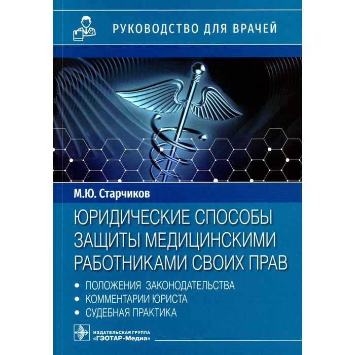 

Юридические способы защиты медицинскими работниками своих прав. Положения законодательства, комментарии юриста и судебная практика. Старчиков М.Ю.