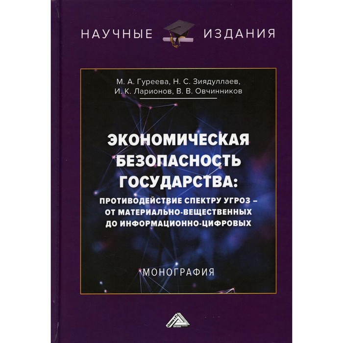 

Экономическая безопасность государства. Противодействие спектру угроз — от материально-вещественных до информационно-цифровых. Монография. 3-е изд. Ларионов И.К., Гуреева М.А., Зиядуллаев Н.С.