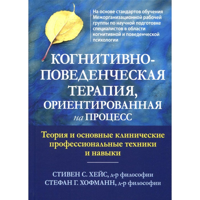 

Когнитивно-поведенческая терапия, ориентированная на процесс. Теория и основные клинические профессиональные техники и навыки. Хейс С.С., Хофманн С.Г.