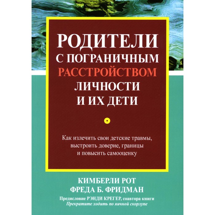 

Родители с пограничным расстройством личности и их дети: как излечить свои детские травмы, выстроить доверие, границы и повысить самооценку. Рот К., Фридман Ф.Б.