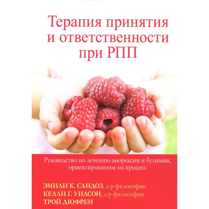 Терапия принятия и ответственности при РПП. Руководство по лечению анорексии и булимии, ориентированное на процесс. Сандоз Э.К., Дюфрен Т., Уилсон К.Г.