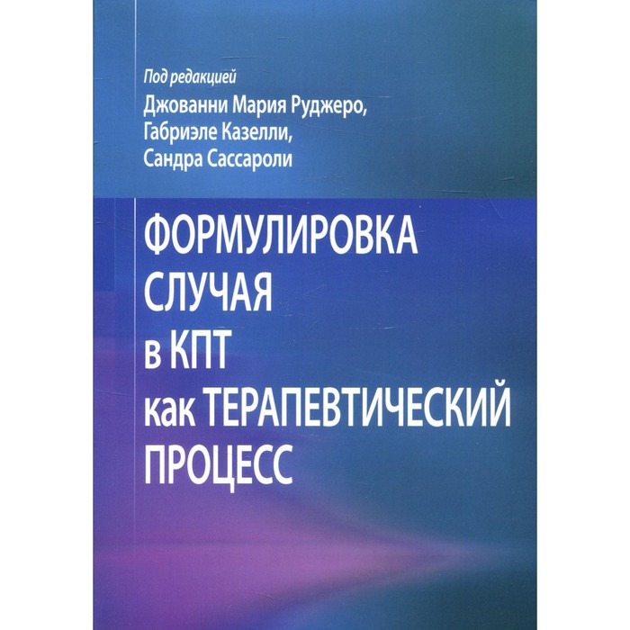 

Формулировка случая в КПТ как терапевтический процесс. Руджеро Д.М., Казелли Г., Сассароли С.