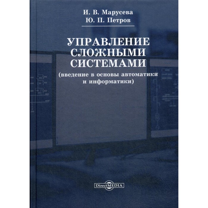 

Управление сложными системами. Введение в основы автоматики и информатики. Учебное пособие. 2-е издание, переработанное. Петров Ю.П., Марусева И.В.