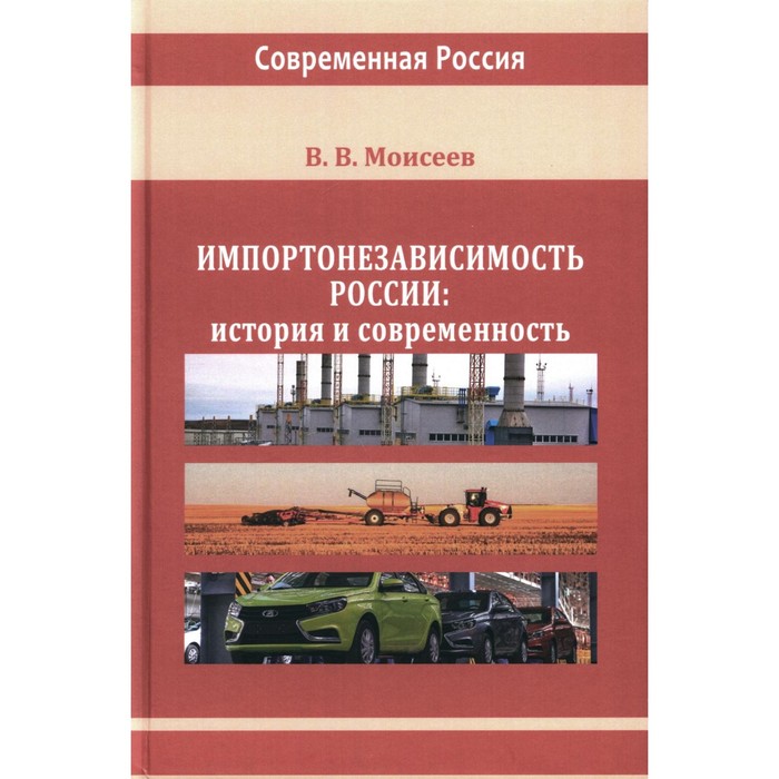 

Импортонезависимость России: история и современность: монография. Моисеев В.В.