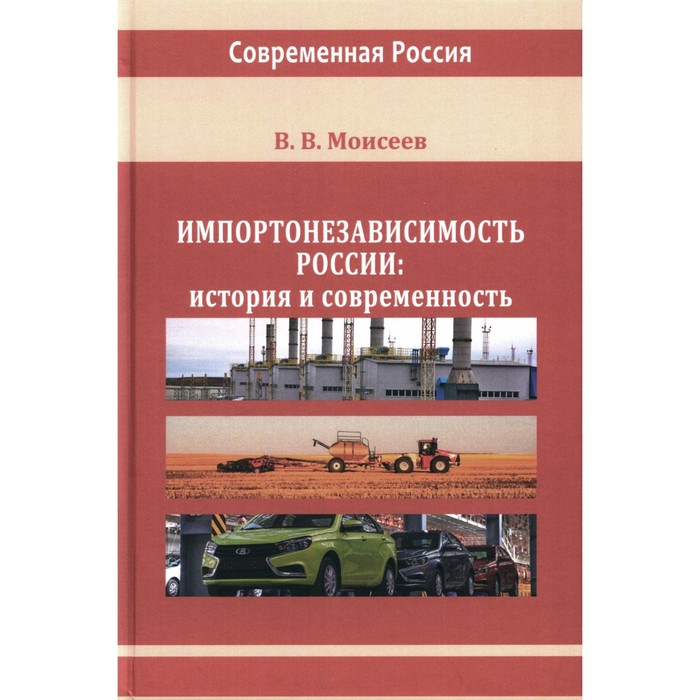 Импортонезависимость России: история и современность: монография. Моисеев В.В. моисеев в в импортонезависимость россии