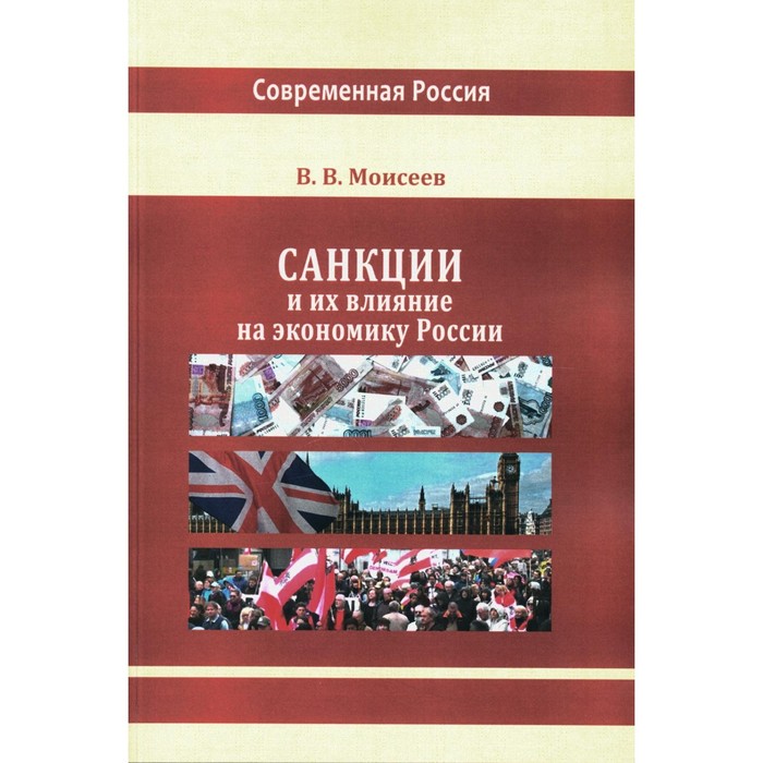 

Санкции и их влияние на экономику России. Монография. Моисеев В.В.