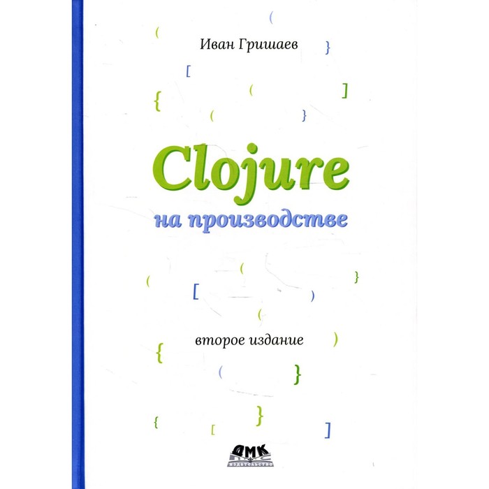 

CLOJURE на производстве. Версия 12f6666. 2-е издание. Гришаев И.В.