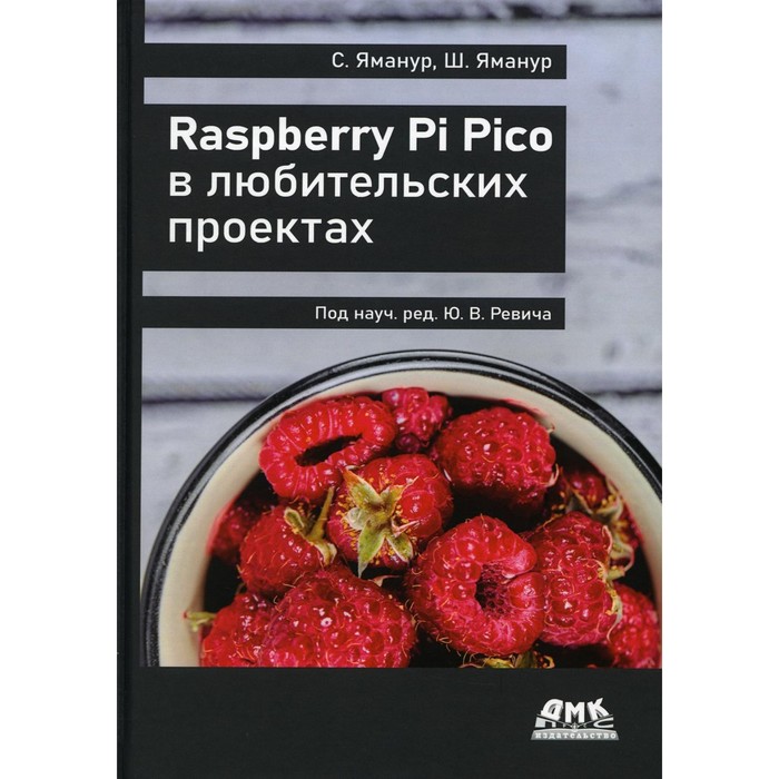 Raspberry Pi Pico в любительских проектах. Яманур С., Яманур Ш. набор датчиков keyestudio raspberry pi pico 37 в 1 искусственная деталь для raspberry pi pico 55 проектов совместимые блоки lego