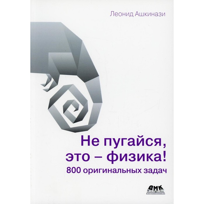 

Не пугайся, это — физика! 800 оригинальных задач. Ашкинази Л.А.