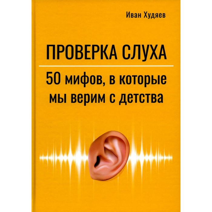 

Проверка слуха. 50 мифов в которые мы верим с детства. Худяев И.