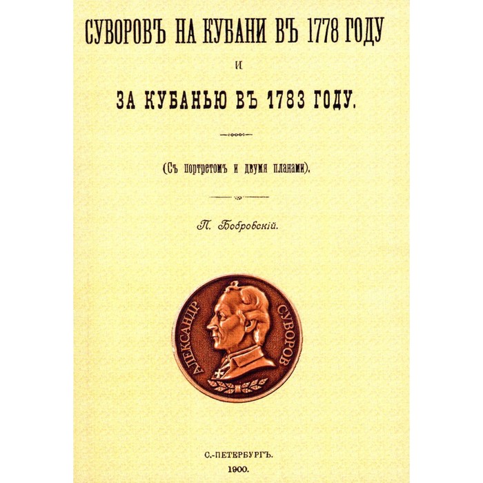 

Суворов на Кубани в 1778 году и за Кубанью в 1783 году. Репринтное издание 1900 г. Бобровский П.О.