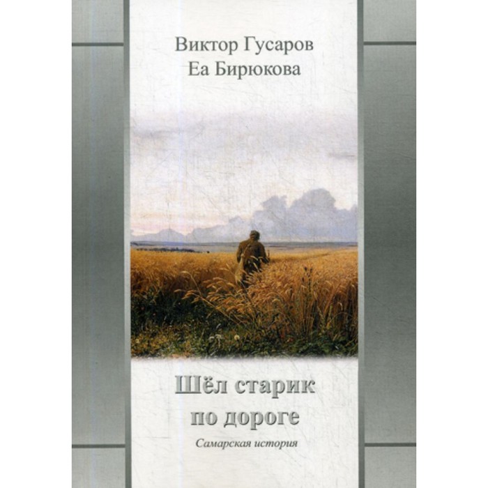 Шел старик по дороге. Самарская история. Гусаров В., Бирюкова Е. гусаров виктор бирюкова еа шел старик по дороге самарская история