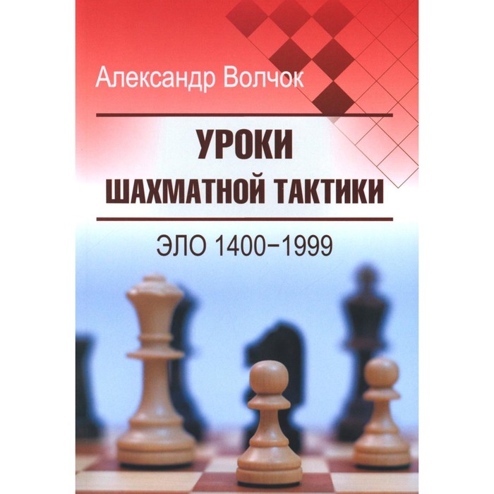 

Уроки шахматной тактики. ЭЛО 1400-1999. 2-е издание, исправленное и переработанное. Волчок А.С.