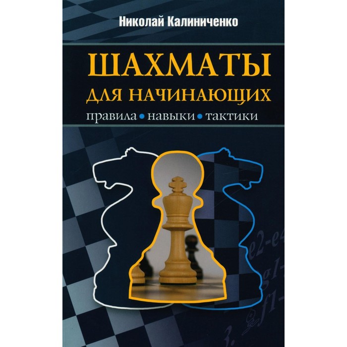 шахматы для начинающих правила навыки тактики калиниченко н м Шахматы для начинающих. Правила, навыки, тактики. Калиниченко Н.М.