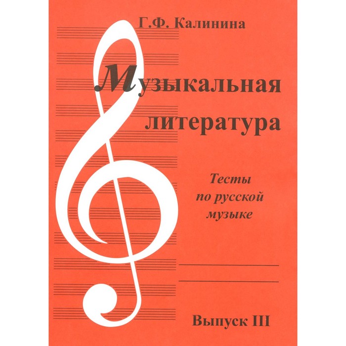 

Музыкальная литература. Выпуск 3. Тесты по русской музыке. Калинина Г.Ф.