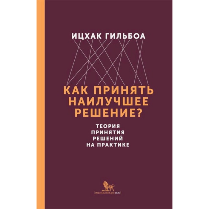 

Как принять наилучшее решение Теория принятия решений на практике. Гильбоа И.