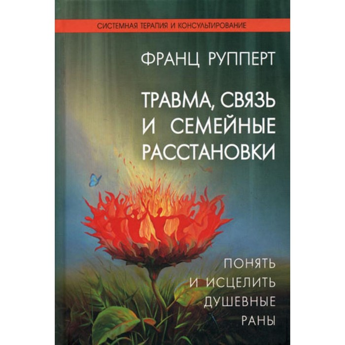 

Травма, связь и семейные расстановки. Понять и исцелить душевные раны. Рупперт Ф.