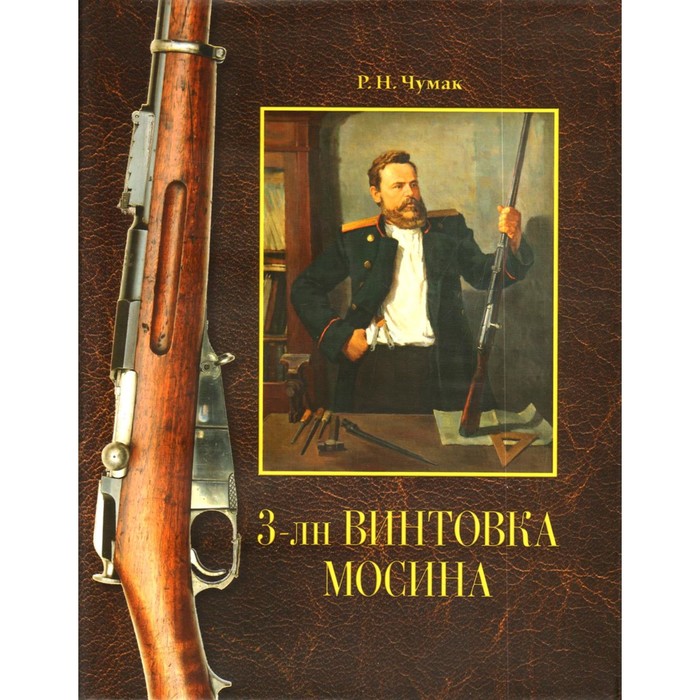 

3-лн винтовка Мосина: история создания и принятия на вооружение Русской армии. Историческое издание. Чумак Р.Н.