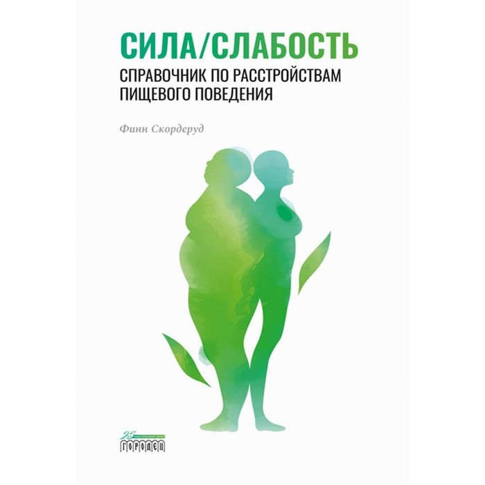 Сила/слабость. Справочник по расстройствам пищевого поведения. Скордеруд Ф.