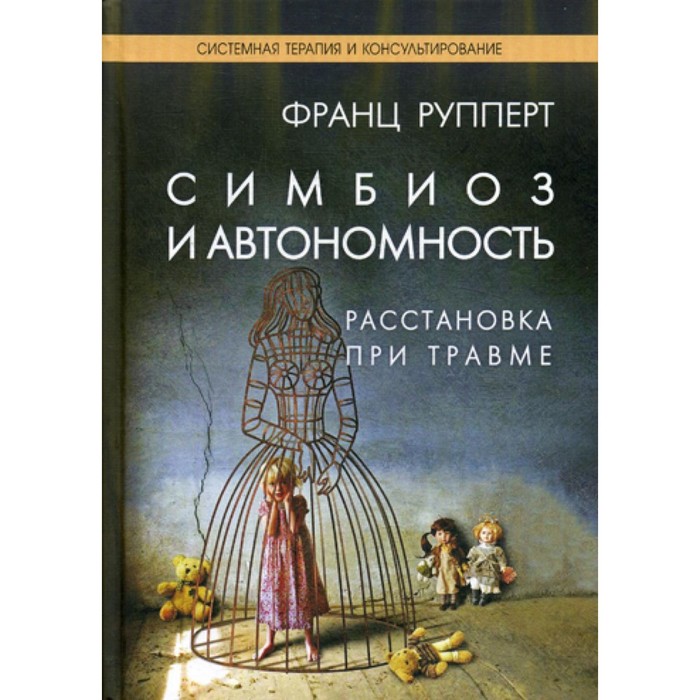 

Симбиоз и автономность. Расстановка при травме. Симбиотическая травма и любовь по ту сторону семейных переплетений. Рупперт Ф.