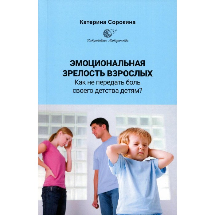 

Эмоциональная зрелость взрослых. Как не передать боль своего детства детям Сорокина К.
