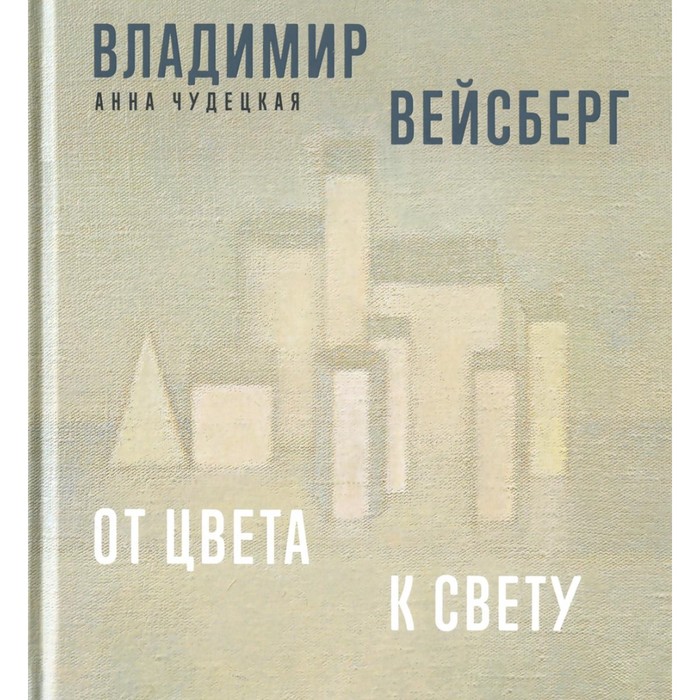 

Владимир Вейсберг. От цвета к свету. Чудецкая А.