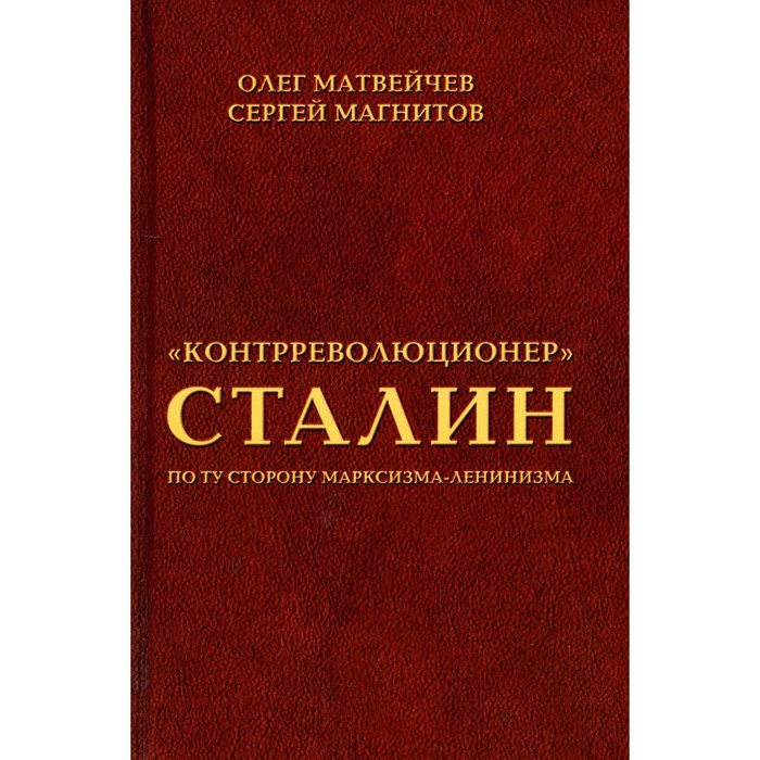 

Контрреволюционер Сталин: по ту сторону марксизма-ленинзма. Матвейчев О.А., Магнитов С.Н.
