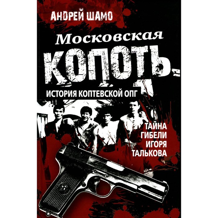 Московская копоть. История Коптевской ОПГ. Тайна гибели Игоря Талькова. Шамо А.А.