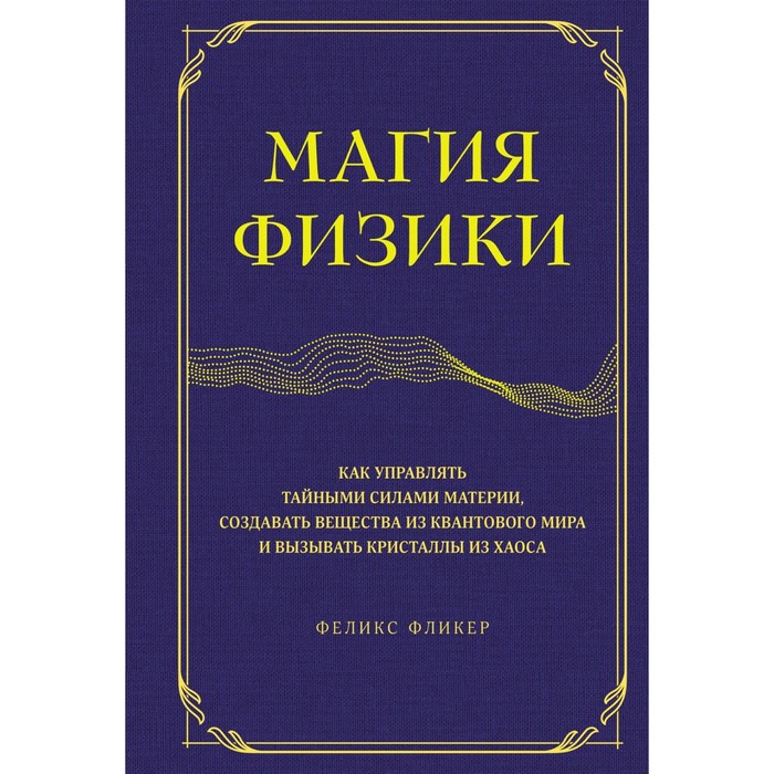 

Магия физики. Как управлять тайными силами материи, создавать вещества из квантового мира и вызывать кристаллы из хаоса. Фликер Ф.