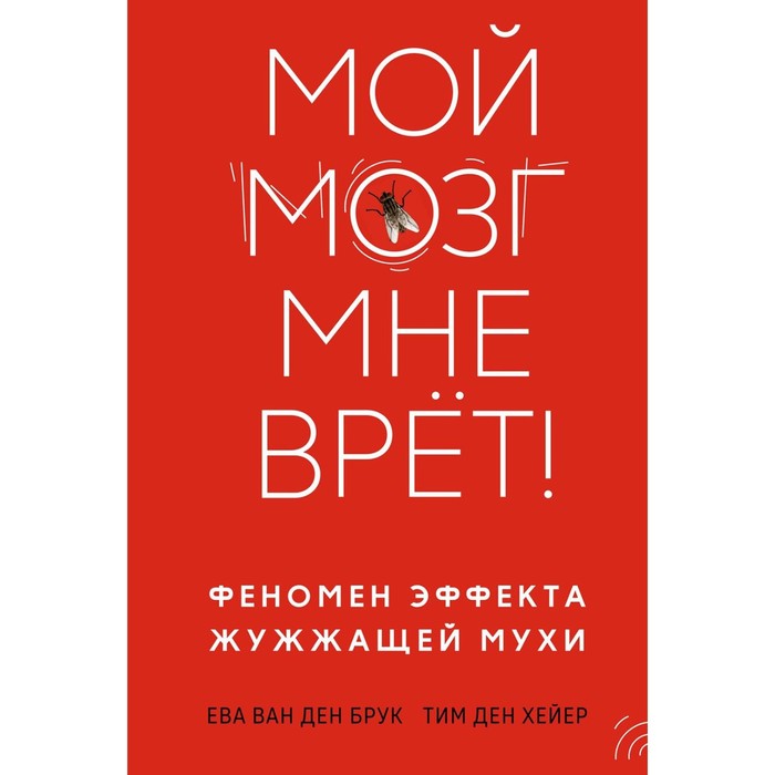 

Мой мозг мне врёт! Феномен эффекта жужжащей мухи. Брук Е., ван ден, Хейер Т., ден