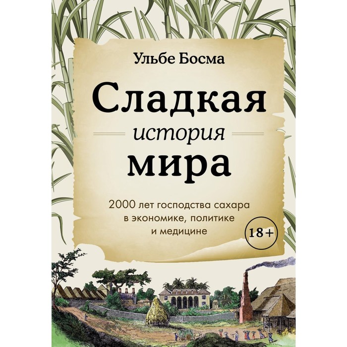 

Сладкая история мира. 2000 лет господства сахара в экономике, политике и медицине. Босма У.