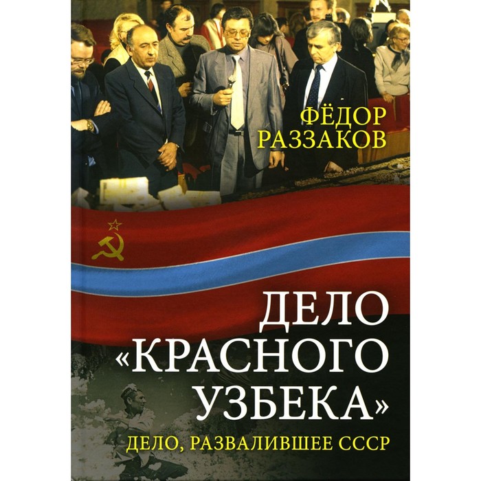 Дело «красного узбека». Дело, развалившее СССР. Раззаков Ф.И. раззаков фёдор ибатович дело красного узбека дело развалившее ссср