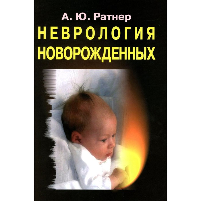Неврология новорожденных. Острый период и поздние осложнения. 10-е издание. Ратнер А.Ю.