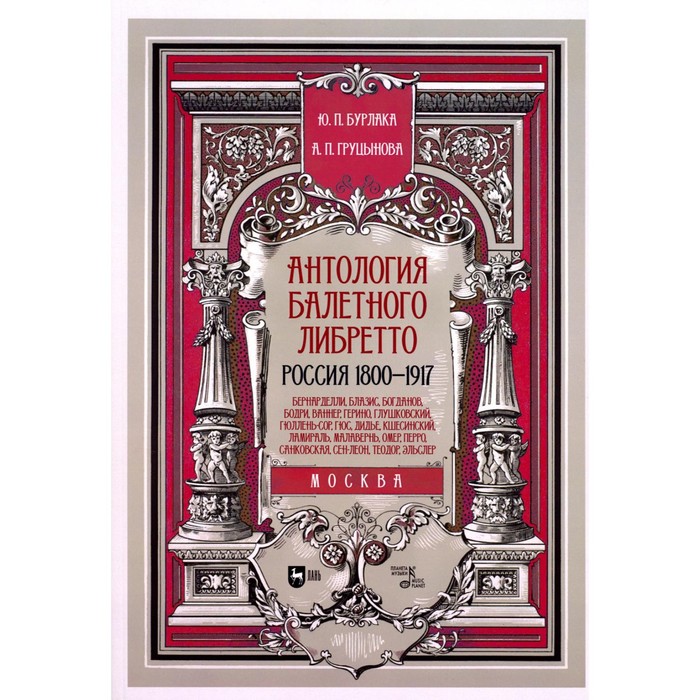 

Антология балетного либретто. Россия 1800-1917. Москва. Бернарделли, Блазис, Богданов, Бодри, Ваннер, Герино, Глушковский, Гюллень-Сор, Гюс, Дидье, К. Бурлака Ю.П., Груцынова А.П.