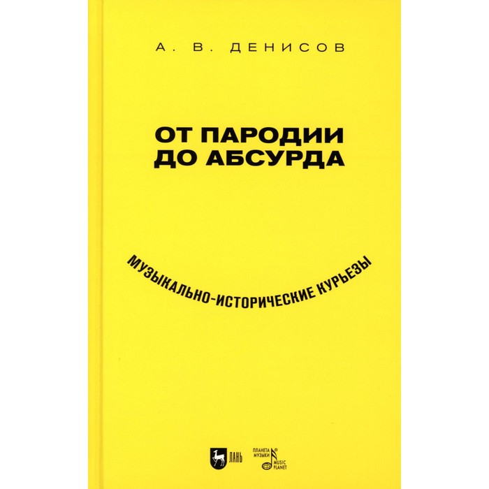 

От пародии до абсурда. Музыкально-исторические курьёзы. Учебное пособие. Денисов А.В.