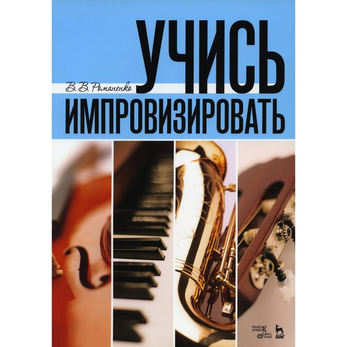 Учись импровизировать. Учебное пособие. 6-е издание, стереотипное. Романенко В.В. кастрица о высшая математика для экономистов учебное пособие 4 е издание стереотипное