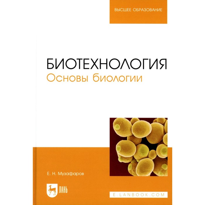 Биотехнология. Основы биологии. Учебное пособие для вузов. Музафаров Е.Н. луканин а инженерная биотехнология процессы и аппараты микробиологических производств учебное пособие