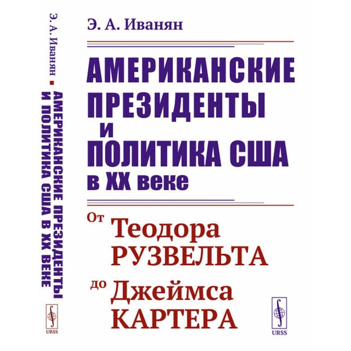 

Американские президенты и политика США в XX веке. От Теодора Рузвельта до Джеймса Картера. 3-е издание, стереотипное. Иванян Э.А.