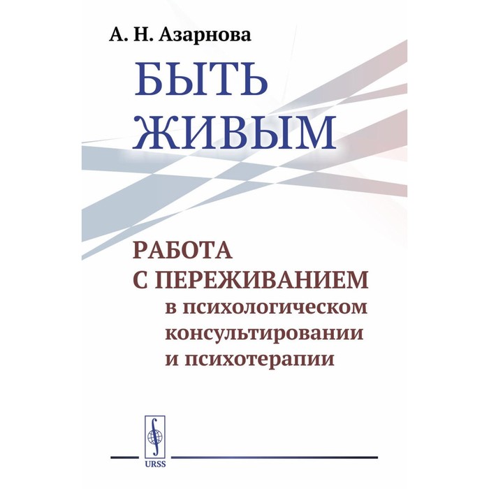 

Быть живым. Работа с переживанием в психологическом консультировании и психотерапии. Азарнова А.Н.