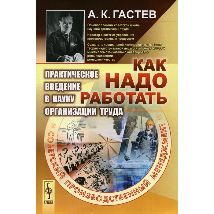 

Как надо работать: Практическое введение в науку организации труда. 5-е изд., стер. (желтая). Гастев