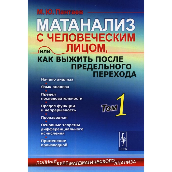 

Матанализ с человеческим лицом, или Как выжить после предельного перехода. Полный курс математического анализа. Начало анализа. Том 1. Начало анализа. Пантаев М.Ю.